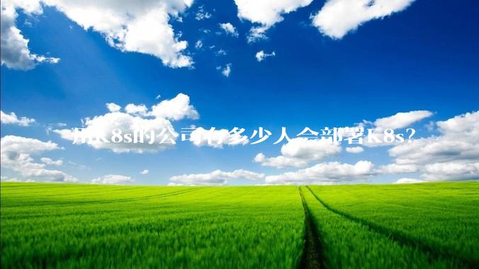用K8s的公司有多少人会部署K8s？