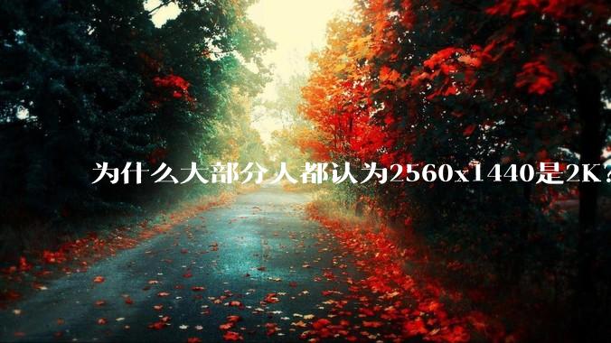 为什么大部分人都认为2560x1440是2K？