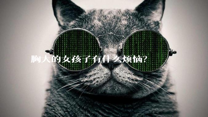 胸大的女孩子有什么烦恼？