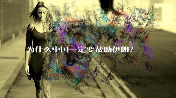 为什么中国一定要帮助伊朗？