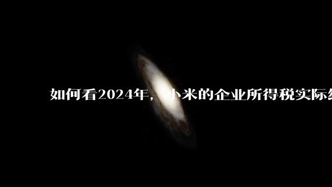 如何看2024年，小米的企业所得税实际纳税额超过华为？