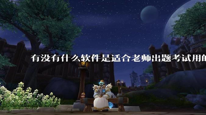 有没有什么软件是适合老师出题考试用的？