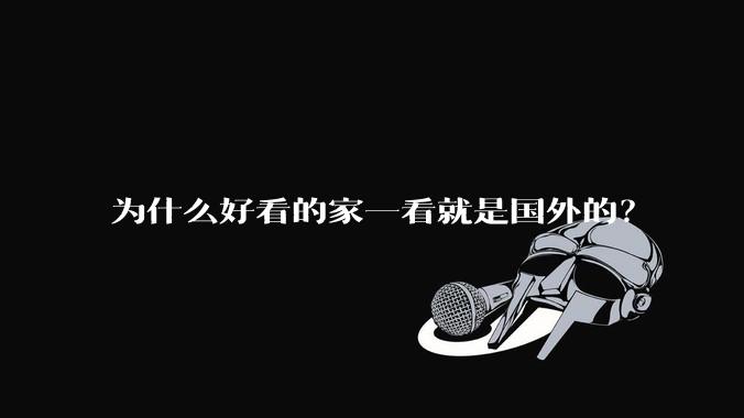 为什么好看的家一看就是国外的？