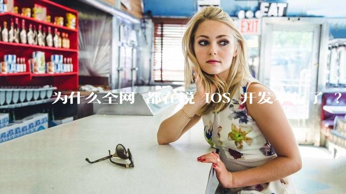 为什么全网 都在说 iOS 开发不行了 ？