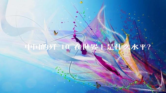 中国的歼-10 在世界上是什么水平？