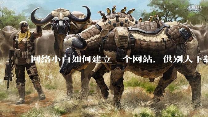 网络小白如何建立一个网站，供别人下载文件（主要是PDF和MP3）?