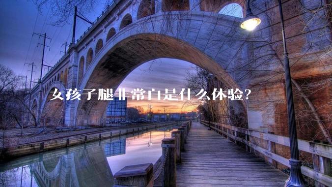 女孩子腿非常白是什么体验？